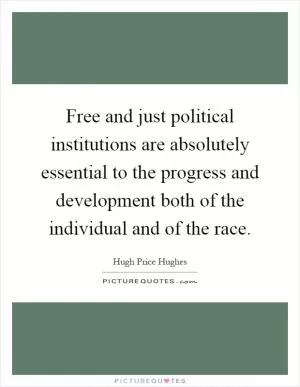 Free and just political institutions are absolutely essential to the progress and development both of the individual and of the race Picture Quote #1