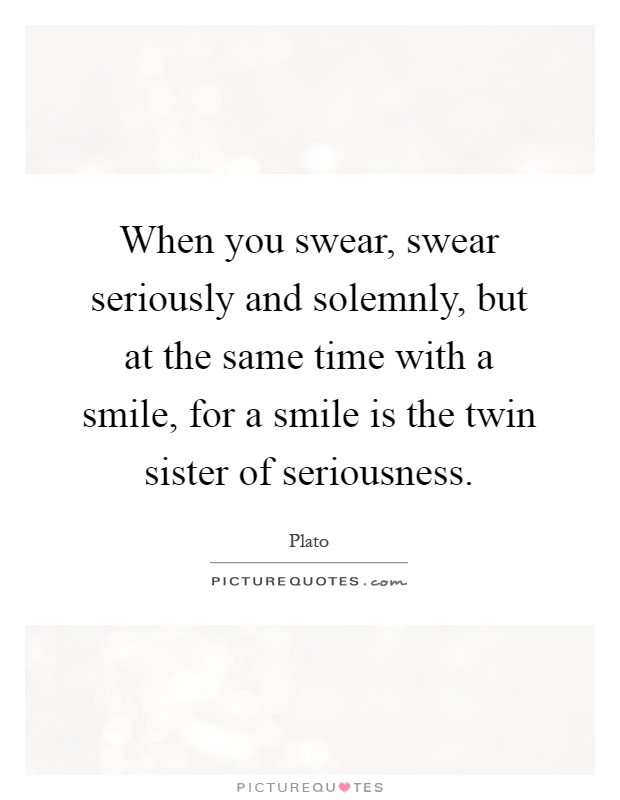 When you swear, swear seriously and solemnly, but at the same time with a smile, for a smile is the twin sister of seriousness Picture Quote #1