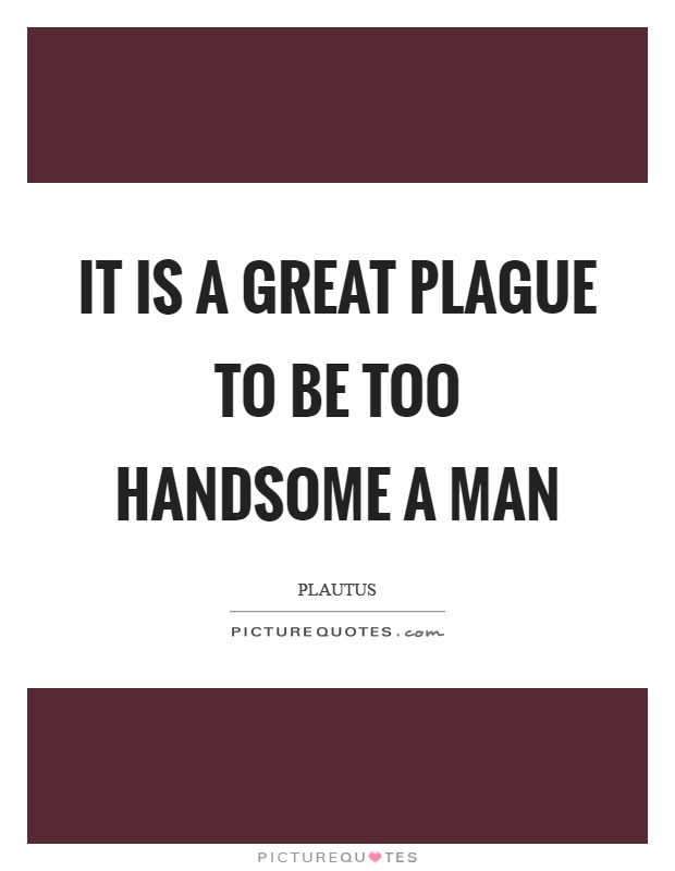 It is a great plague to be too handsome a man Picture Quote #1
