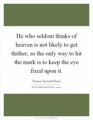 He who seldom thinks of heaven is not likely to get thither; as the only way to hit the mark is to keep the eye fixed upon it Picture Quote #1