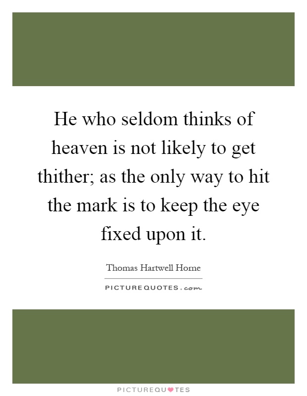 He who seldom thinks of heaven is not likely to get thither; as the only way to hit the mark is to keep the eye fixed upon it Picture Quote #1