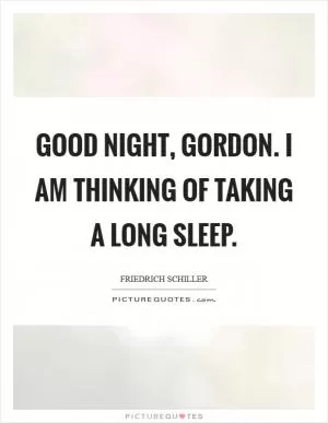 Good night, gordon. I am thinking of taking a long sleep Picture Quote #1