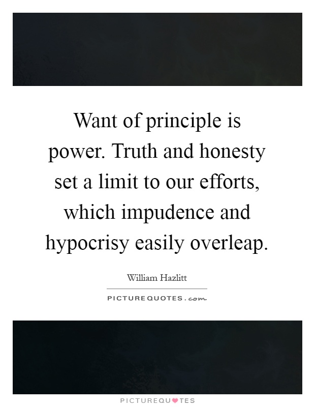 Want of principle is power. Truth and honesty set a limit to our efforts, which impudence and hypocrisy easily overleap Picture Quote #1
