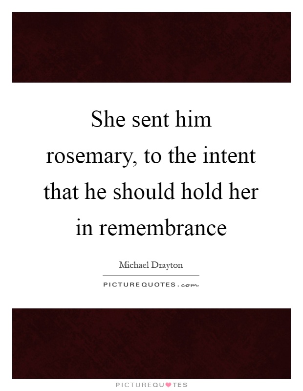 She sent him rosemary, to the intent that he should hold her in remembrance Picture Quote #1