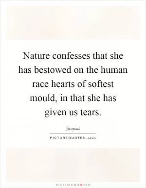 Nature confesses that she has bestowed on the human race hearts of softest mould, in that she has given us tears Picture Quote #1