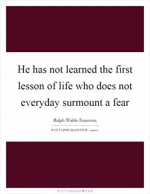 He has not learned the first lesson of life who does not everyday surmount a fear Picture Quote #1