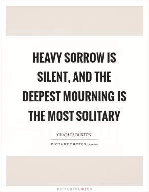 Heavy sorrow is silent, and the deepest mourning is the most solitary Picture Quote #1