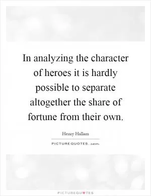 In analyzing the character of heroes it is hardly possible to separate altogether the share of fortune from their own Picture Quote #1