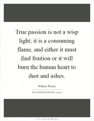 True passion is not a wisp light; it is a consuming flame, and either it must find fruition or it will burn the human heart to dust and ashes Picture Quote #1