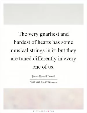 The very gnarliest and hardest of hearts has some musical strings in it; but they are tuned differently in every one of us Picture Quote #1