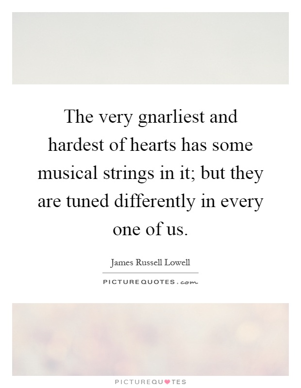 The very gnarliest and hardest of hearts has some musical strings in it; but they are tuned differently in every one of us Picture Quote #1