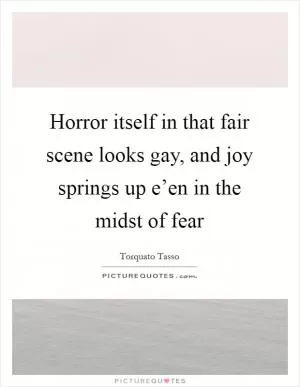 Horror itself in that fair scene looks gay, and joy springs up e’en in the midst of fear Picture Quote #1