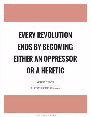 Every revolution ends by becoming either an oppressor or a heretic Picture Quote #1