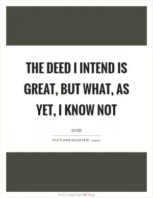 The deed I intend is great, but what, as yet, I know not Picture Quote #1