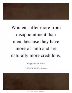 Women suffer more from disappointment than men, because they have more of faith and are naturally more credulous Picture Quote #1