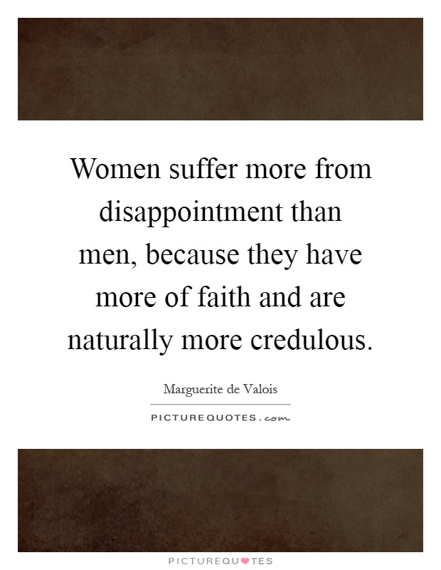 Women suffer more from disappointment than men, because they have more of faith and are naturally more credulous Picture Quote #1