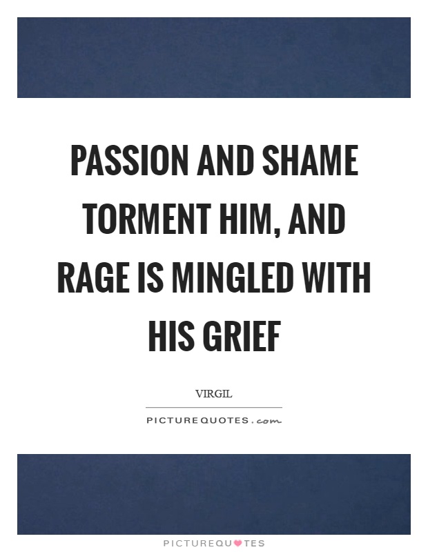 Passion and shame torment him, and rage is mingled with his grief Picture Quote #1