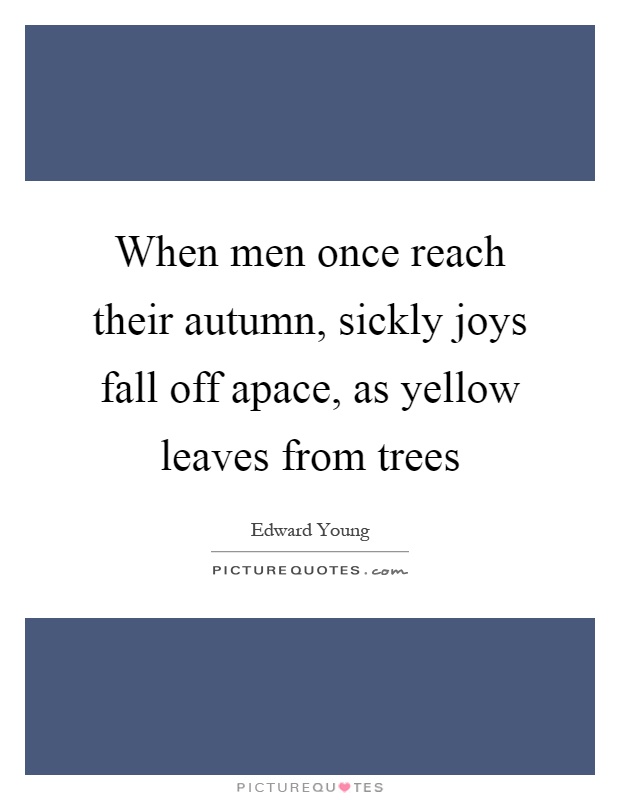 When men once reach their autumn, sickly joys fall off apace, as yellow leaves from trees Picture Quote #1