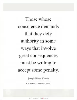 Those whose conscience demands that they defy authority in some ways that involve great consequences must be willing to accept some penalty Picture Quote #1