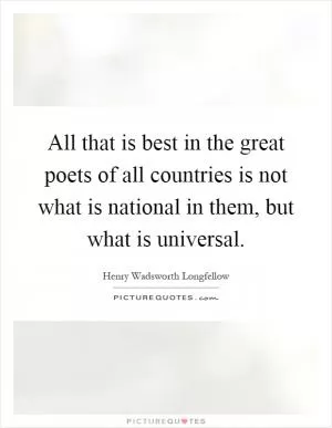 All that is best in the great poets of all countries is not what is national in them, but what is universal Picture Quote #1