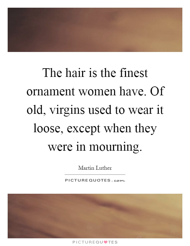 The hair is the finest ornament women have. Of old, virgins used to wear it loose, except when they were in mourning Picture Quote #1