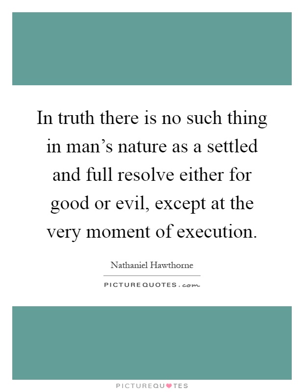 In truth there is no such thing in man's nature as a settled and full resolve either for good or evil, except at the very moment of execution Picture Quote #1