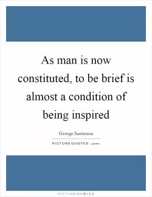 As man is now constituted, to be brief is almost a condition of being inspired Picture Quote #1