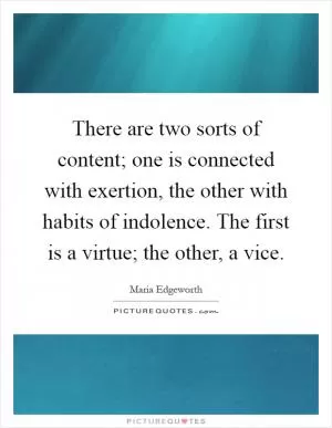 There are two sorts of content; one is connected with exertion, the other with habits of indolence. The first is a virtue; the other, a vice Picture Quote #1