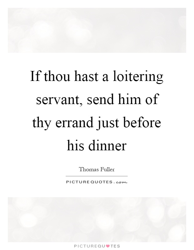 If thou hast a loitering servant, send him of thy errand just before his dinner Picture Quote #1