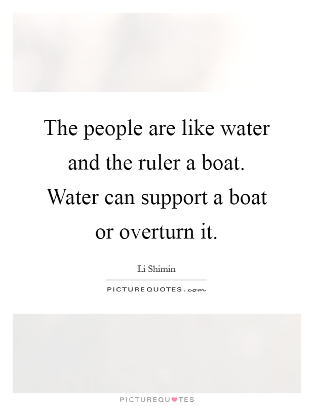 The people are like water and the ruler a boat. Water can support a boat or overturn it Picture Quote #1