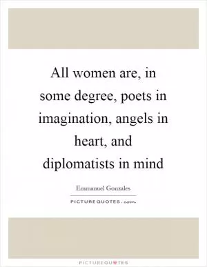 All women are, in some degree, poets in imagination, angels in heart, and diplomatists in mind Picture Quote #1