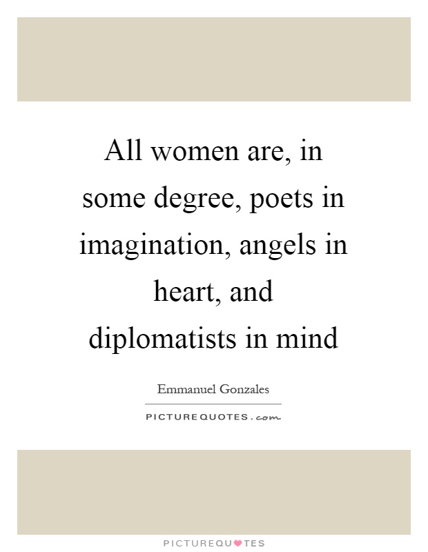 All women are, in some degree, poets in imagination, angels in heart, and diplomatists in mind Picture Quote #1
