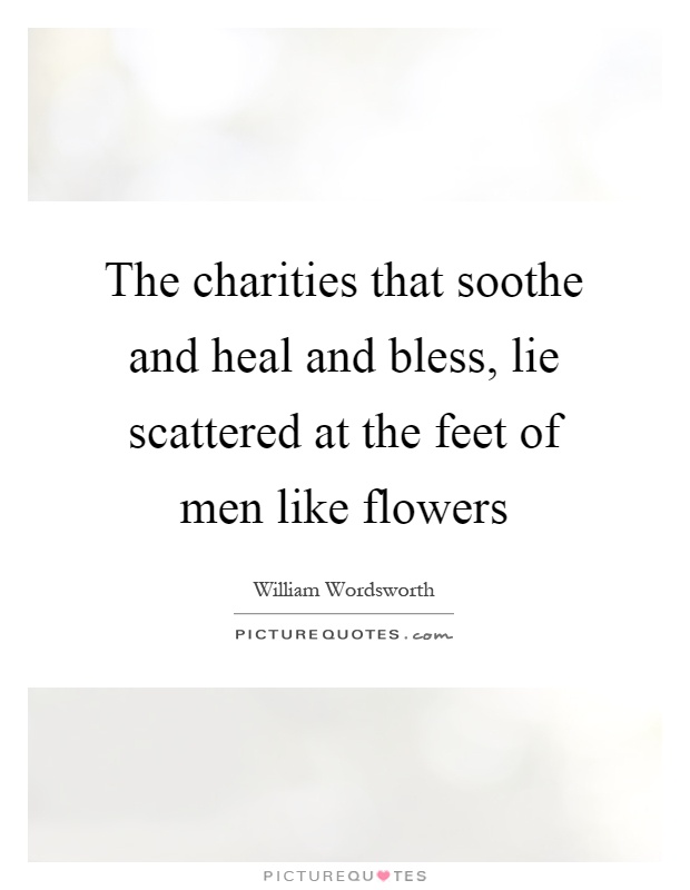 The charities that soothe and heal and bless, lie scattered at the feet of men like flowers Picture Quote #1