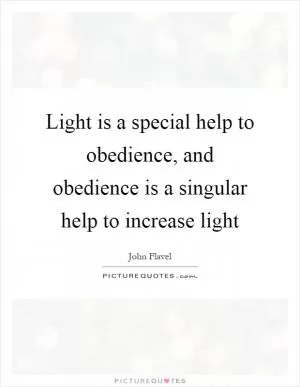 Light is a special help to obedience, and obedience is a singular help to increase light Picture Quote #1