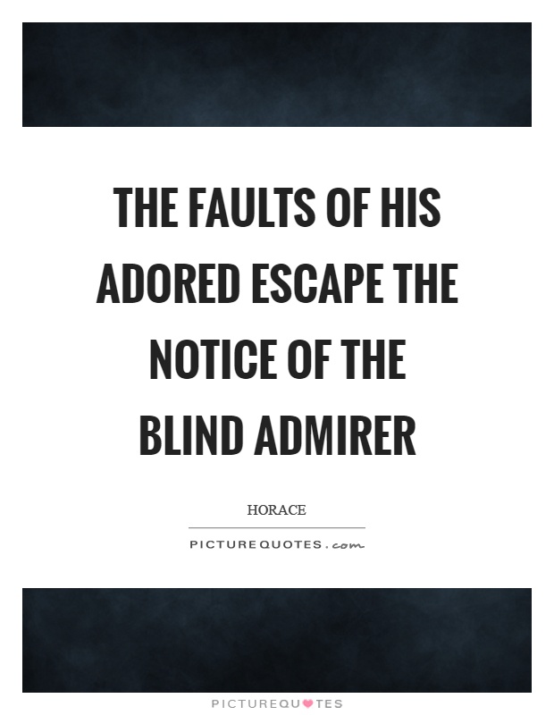 The faults of his adored escape the notice of the blind admirer Picture Quote #1
