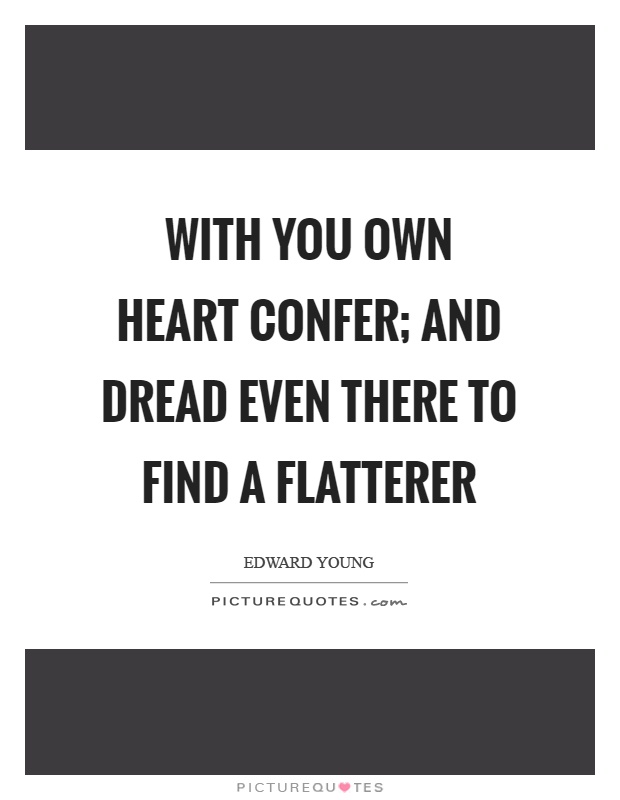 With you own heart confer; and dread even there to find a flatterer Picture Quote #1