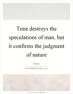Time destroys the speculations of man, but it confirms the judgment of nature Picture Quote #1