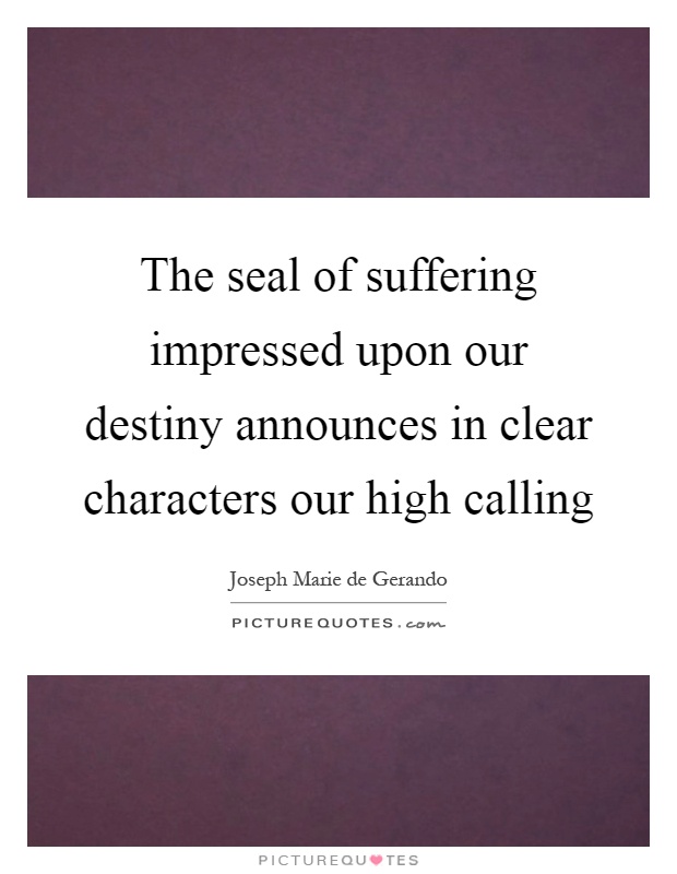 The seal of suffering impressed upon our destiny announces in clear characters our high calling Picture Quote #1