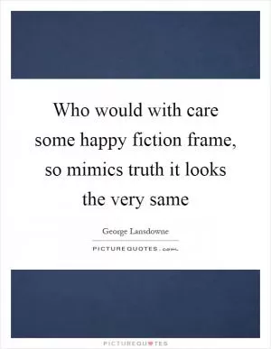 Who would with care some happy fiction frame, so mimics truth it looks the very same Picture Quote #1