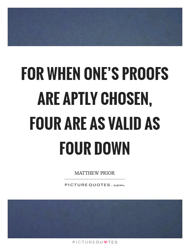 For when one's proofs are aptly chosen, four are as valid as four down Picture Quote #1