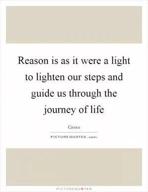 Reason is as it were a light to lighten our steps and guide us through the journey of life Picture Quote #1