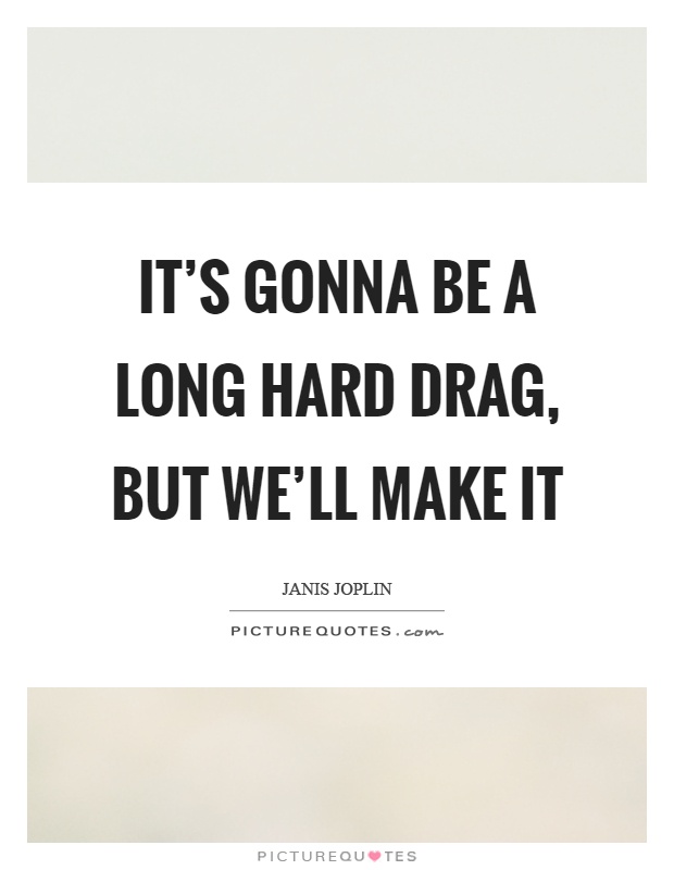 It's gonna be a long hard drag, but we'll make it Picture Quote #1