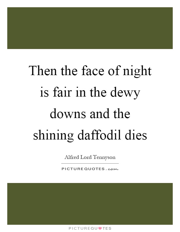 Then the face of night is fair in the dewy downs and the shining daffodil dies Picture Quote #1