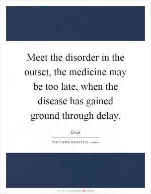 Meet the disorder in the outset, the medicine may be too late, when the disease has gained ground through delay Picture Quote #1
