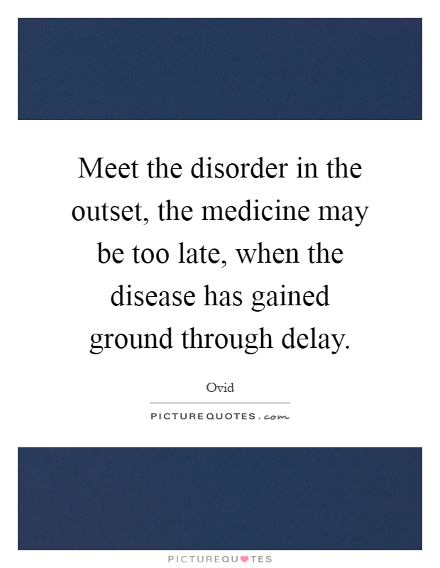 Meet the disorder in the outset, the medicine may be too late, when the disease has gained ground through delay Picture Quote #1