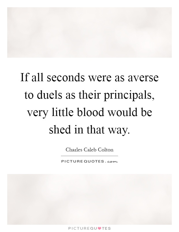 If all seconds were as averse to duels as their principals, very little blood would be shed in that way Picture Quote #1