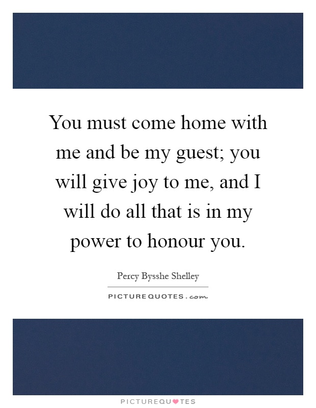 You must come home with me and be my guest; you will give joy to me, and I will do all that is in my power to honour you Picture Quote #1