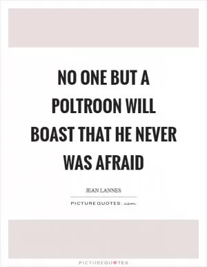No one but a poltroon will boast that he never was afraid Picture Quote #1