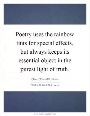 Poetry uses the rainbow tints for special effects, but always keeps its essential object in the purest light of truth Picture Quote #1
