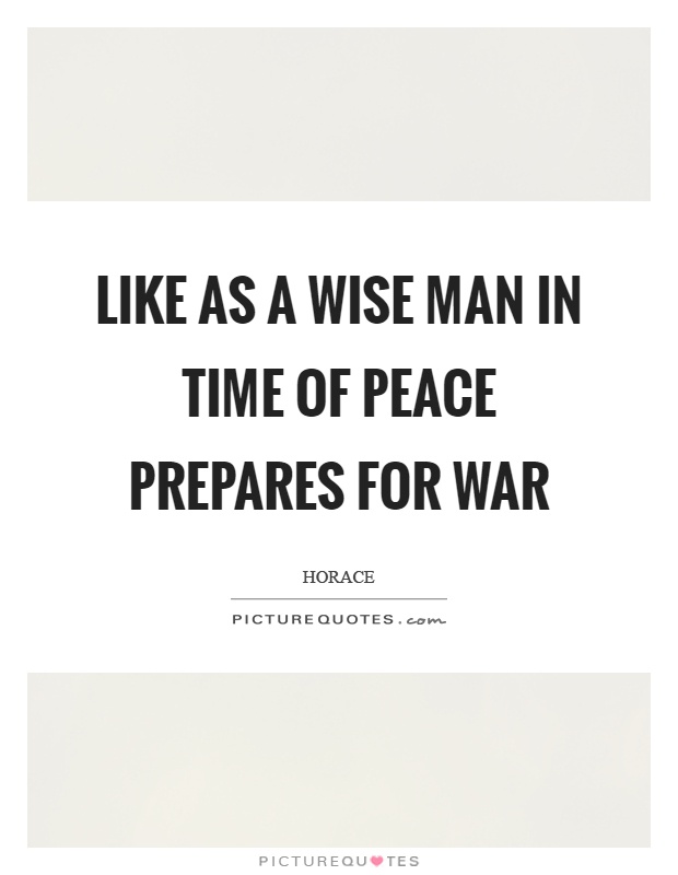 Like as a wise man in time of peace prepares for war Picture Quote #1